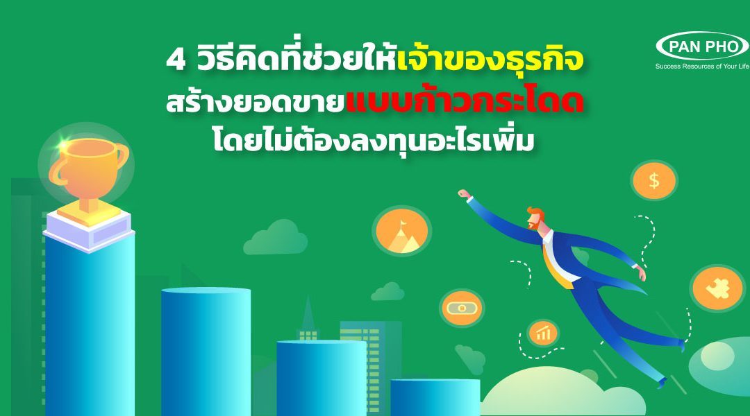 4 วิธีคิดที่ช่วยให้เจ้าของธุรกิจ สร้างยอดขายแบบก้าวกระโดด โดยไม่ต้องลงทุนเพิ่ม