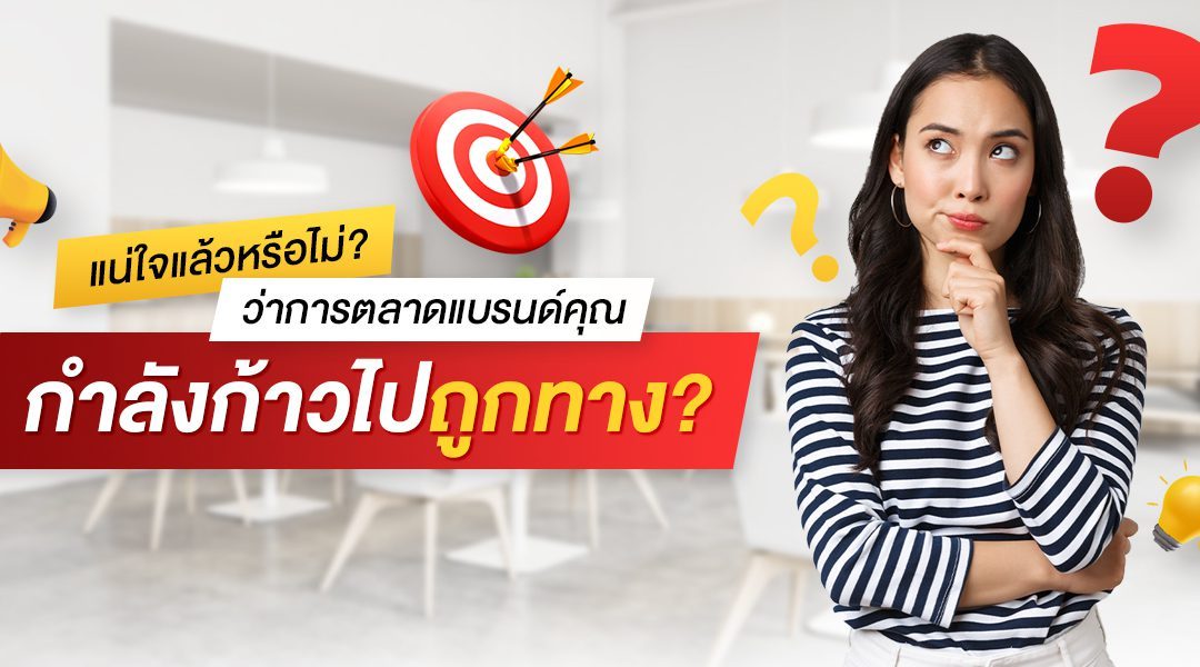 แน่ใจแล้วหรือไม่ ว่าการตลาดแบรนด์คุณ กำลังก้าวไปถูกทาง